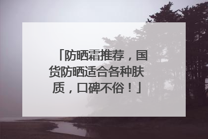 防晒霜推荐，国货防晒适合各种肤质，口碑不俗！