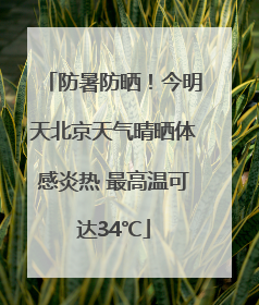 防暑防晒!今明天北京天气晴晒体感炎热 最高温可达34℃