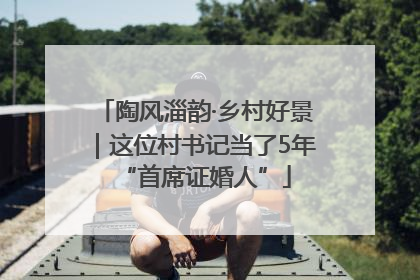 陶风淄韵·乡村好景｜这位村书记当了5年“首席证婚人”