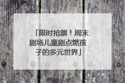 限时抢票！周末剧场儿童剧点燃孩子的多元世界