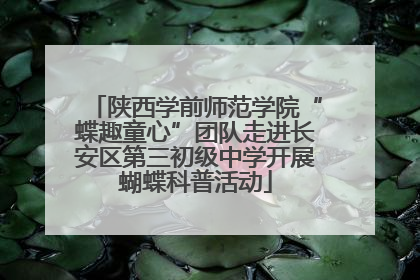 陕西学前师范学院“蝶趣童心”团队走进长安区第三初级中学开展蝴蝶科普活动