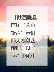 陕西陇县首届“关山新声”宣讲师大赛以艺传理、以“声”润心