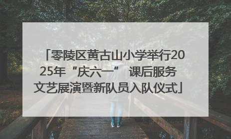 零陵区黄古山小学举行2025年“庆六一” 课后服务文艺展演暨新队员入队仪式