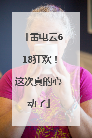 雷电云618狂欢！这次真的心动了