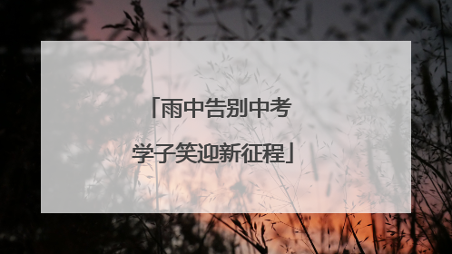 雨中告别中考 学子笑迎新征程