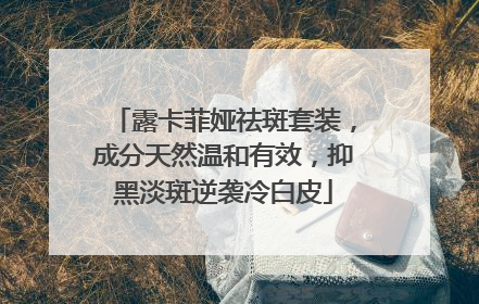 露卡菲娅祛斑套装，成分天然温和有效，抑黑淡斑逆袭冷白皮