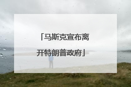 马斯克宣布离开特朗普政府
