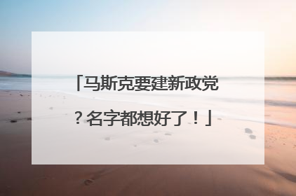 马斯克要建新政党？名字都想好了！