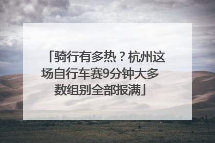 骑行有多热？杭州这场自行车赛9分钟大多数组别全部报满