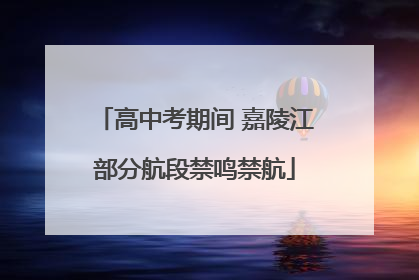 高中考期间 嘉陵江部分航段禁鸣禁航