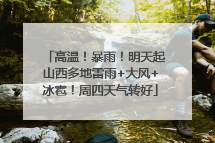 高温！暴雨！明天起山西多地雷雨+大风+冰雹！周四天气转好