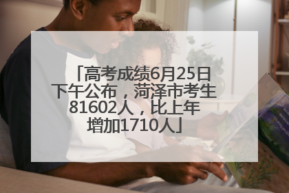 高考成绩6月25日下午公布，菏泽市考生81602人，比上年增加1710人
