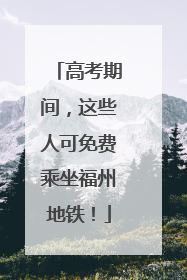 高考期间，这些人可免费乘坐福州地铁！