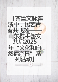 齐鲁文脉连浙中，民艺青春共飞扬——山东携手磐安共启2025年“文化和自然遗产日”系列活动