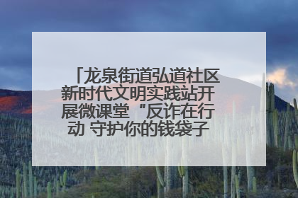 龙泉街道弘道社区新时代文明实践站开展微课堂“反诈在行动 守护你的钱袋子”反诈宣讲活动