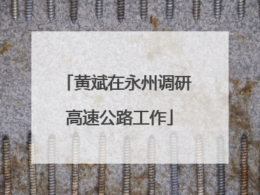 黄斌在永州调研高速公路工作