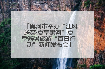 黑河市举办“江风送爽·夏享黑河”夏季避暑旅游“百日行动”新闻发布会