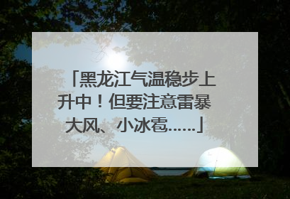 黑龙江气温稳步上升中！但要注意雷暴大风、小冰雹……