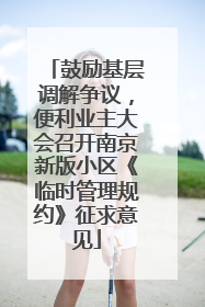 鼓励基层调解争议，便利业主大会召开南京新版小区《临时管理规约》征求意见