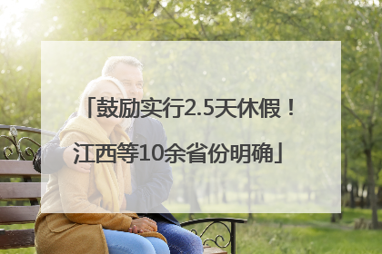 鼓励实行2.5天休假！江西等10余省份明确