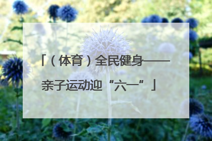 （体育）全民健身——亲子运动迎“六一”
