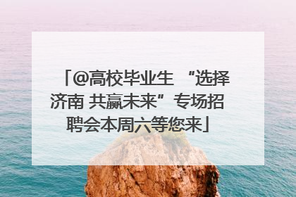 ＠高校毕业生 “选择济南 共赢未来”专场招聘会本周六等您来