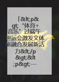 <p>“体育+音乐”过端午 世运会激发文体旅融合发展新活力</p><p>——成都世运会“跟着赛事去旅行”武侯站正式启动</p>