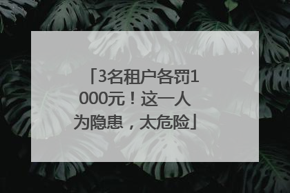 3名租户各罚1000元！这一人为隐患，太危险