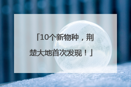 10个新物种，荆楚大地首次发现！
