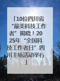 10位四川省“最美科技工作者”揭晓！2025年“全国科技工作者日”四川主场活动举行