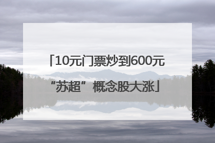 10元门票炒到600元 “苏超”概念股大涨