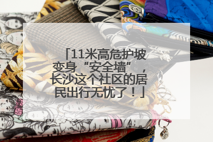 11米高危护坡变身“安全墙”，长沙这个社区的居民出行无忧了！