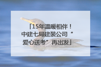 15年温暖相伴！中建七局建装公司“爱心送考”再出发