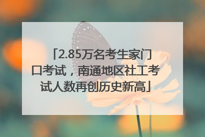 2.85万名考生家门口考试，南通地区社工考试人数再创历史新高