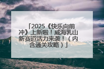 2025《快乐向前冲》上新啦！威海乳山新赛道活力来袭！（内含通关攻略）
