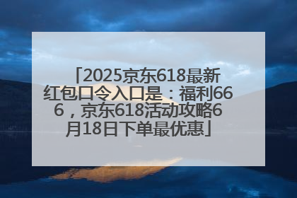 2025京东618最新红包口令入口是：福利666，京东618活动攻略6月18日下单最优惠