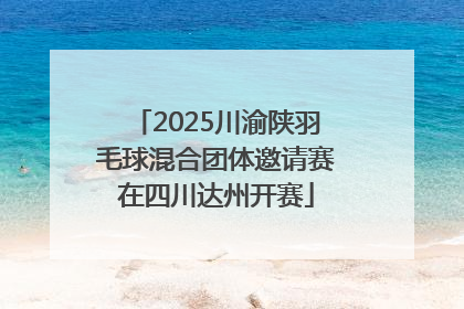 2025川渝陕羽毛球混合团体邀请赛在四川达州开赛