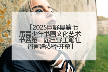 2025巨野县第七届青少年书画文化艺术节暨第二届巨野工笔牡丹画消费季开幕