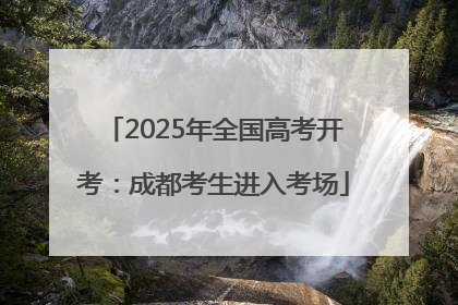 2025年全国高考开考：成都考生进入考场
