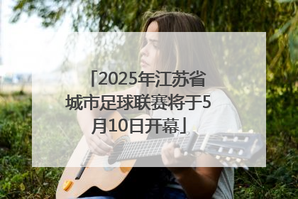 2025年江苏省城市足球联赛将于5月10日开幕