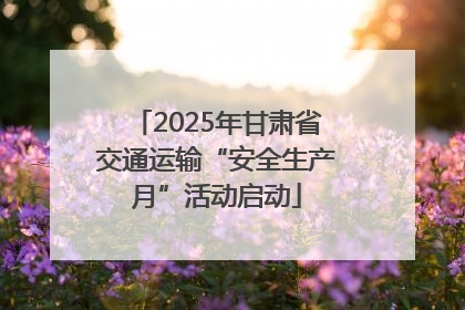 2025年甘肃省交通运输“安全生产月”活动启动