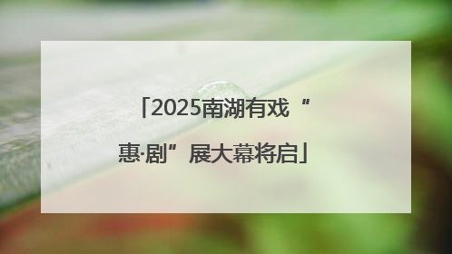 2025南湖有戏“惠·剧”展大幕将启
