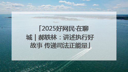 2025好网民·在聊城｜郝轶林：讲述执行好故事 传递司法正能量
