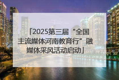 2025第三届“全国主流媒体河南教育行”融媒体采风活动启动