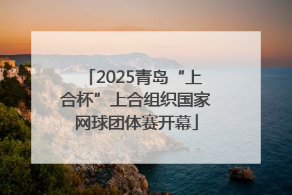 2025青岛“上合杯”上合组织国家网球团体赛开幕