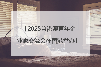 2025鲁港澳青年企业家交流会在香港举办
