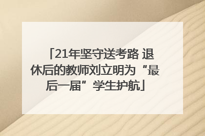 21年坚守送考路 退休后的教师刘立明为“最后一届”学生护航
