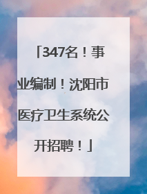 347名！事业编制！沈阳市医疗卫生系统公开招聘！
