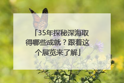 35年探秘深海取得哪些成就？跟着这个展览来了解