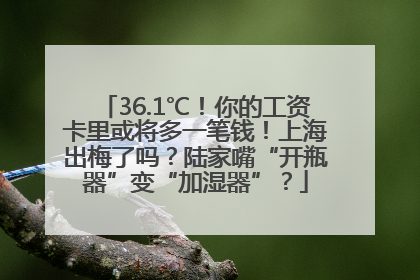 36.1℃！你的工资卡里或将多一笔钱！上海出梅了吗？陆家嘴“开瓶器”变“加湿器”？